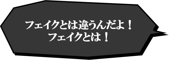 フェイクとは違うんだよ!フェイクとは!