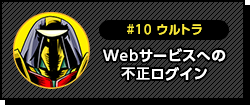 #10 ウルトラ Webサービスへの不正ログイン