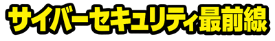 サイバーセキュリティ最前線