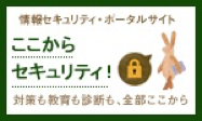 ここからセキュリティ！ 情報セキュリティ・ポータルサイト